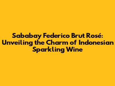 Sababay Federico Brut Rosé: Unveiling the Charm of Indonesian Sparkling Wine