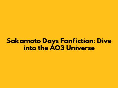 Sakamoto Days Fanfiction: Dive into the AO3 Universe