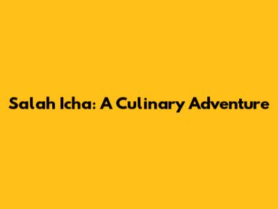 Salah Icha: A Culinary Adventure