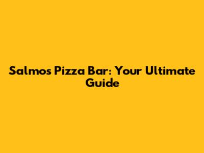 Salmos Pizza Bar: Your Ultimate Guide