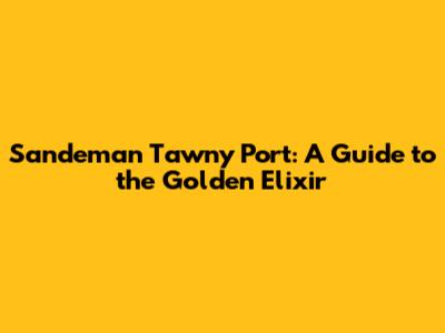 Sandeman Tawny Port: A Guide to the Golden Elixir