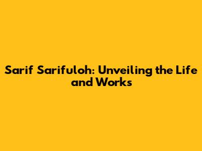 Sarif Sarifuloh: Unveiling the Life and Works