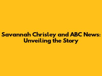 Savannah Chrisley and ABC News: Unveiling the Story