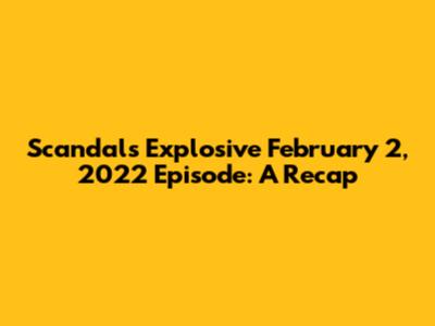 Scandal's Explosive February 2, 2022 Episode: A Recap