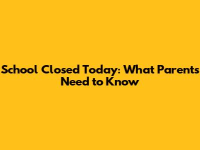 School Closed Today: What Parents Need to Know