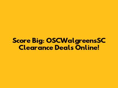 Score Big: OSCWalgreensSC Clearance Deals Online!