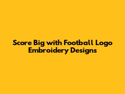Score Big with Football Logo Embroidery Designs