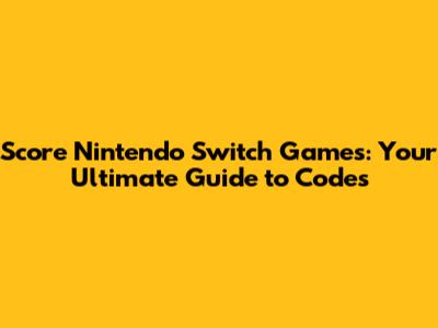 Score Nintendo Switch Games: Your Ultimate Guide to Codes