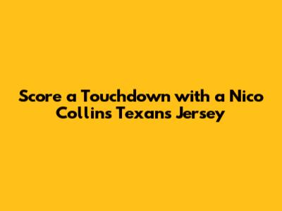 Score a Touchdown with a Nico Collins Texans Jersey