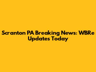 Scranton PA Breaking News: WBRe Updates Today