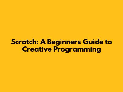 Scratch: A Beginner's Guide to Creative Programming