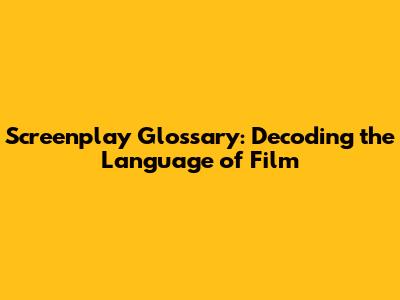 Screenplay Glossary: Decoding the Language of Film