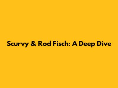 Scurvy & Rod Fisch: A Deep Dive