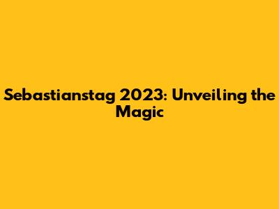 Sebastianstag 2023: Unveiling the Magic