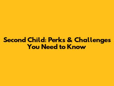 Second Child: Perks & Challenges You Need to Know