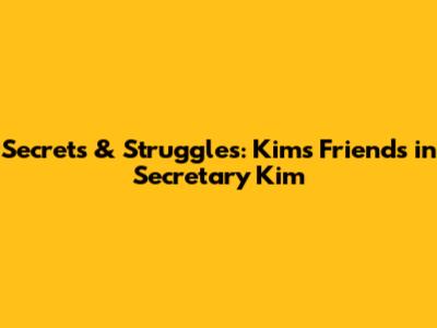 Secrets & Struggles: Kim's Friends in Secretary Kim