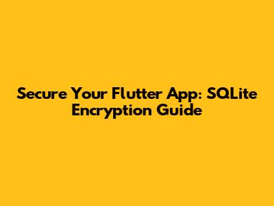 Secure Your Flutter App: SQLite Encryption Guide