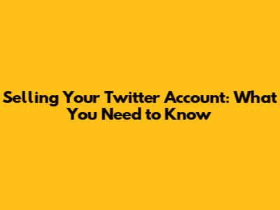 Selling Your Twitter Account: What You Need to Know