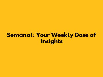 Semanal: Your Weekly Dose of Insights
