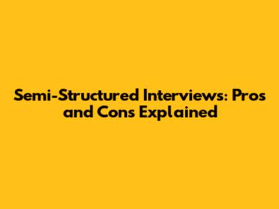 Semi-Structured Interviews: Pros and Cons Explained