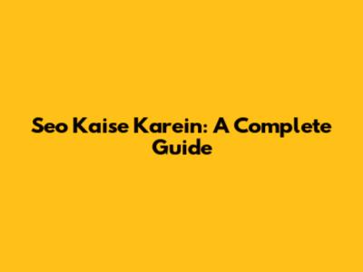 Seo Kaise Karein: A Complete Guide
