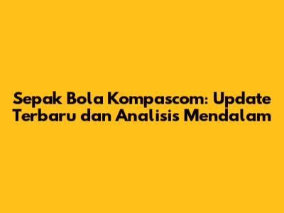 Sepak Bola Kompascom: Update Terbaru dan Analisis Mendalam