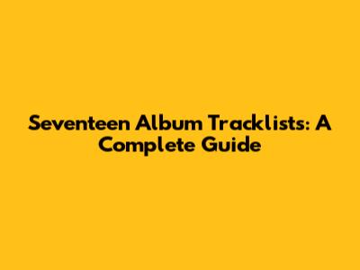 Seventeen Album Tracklists: A Complete Guide