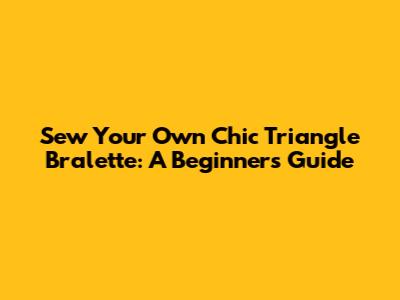 Sew Your Own Chic Triangle Bralette: A Beginner's Guide