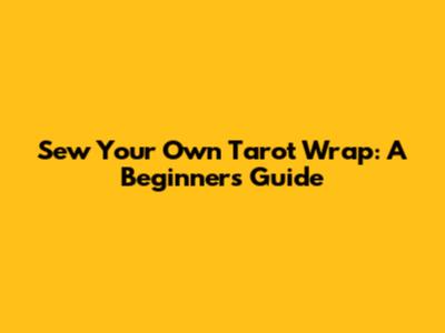 Sew Your Own Tarot Wrap: A Beginner's Guide