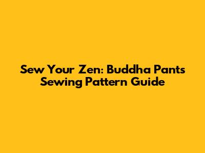 Sew Your Zen: Buddha Pants Sewing Pattern Guide