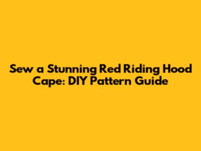 Sew a Stunning Red Riding Hood Cape: DIY Pattern Guide