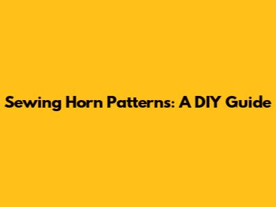 Sewing Horn Patterns: A DIY Guide