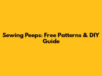 Sewing Peeps: Free Patterns & DIY Guide