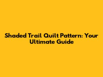 Shaded Trail Quilt Pattern: Your Ultimate Guide