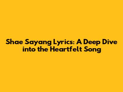 Shae Sayang Lyrics: A Deep Dive into the Heartfelt Song
