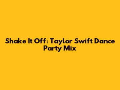 Shake It Off: Taylor Swift Dance Party Mix