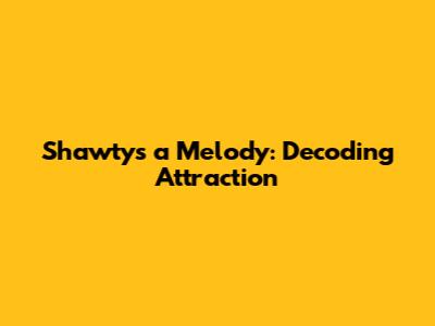 Shawty's a Melody: Decoding Attraction