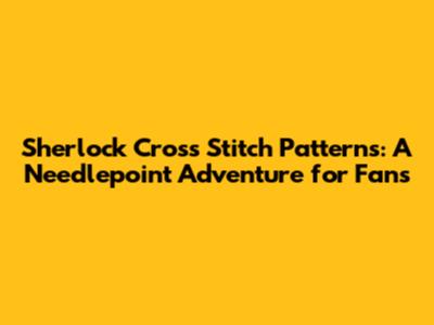 Sherlock Cross Stitch Patterns: A Needlepoint Adventure for Fans