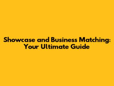 Showcase and Business Matching: Your Ultimate Guide