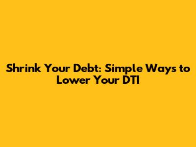 Shrink Your Debt: Simple Ways to Lower Your DTI