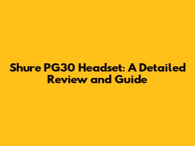 Shure PG30 Headset: A Detailed Review and Guide