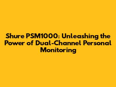 Shure PSM1000: Unleashing the Power of Dual-Channel Personal Monitoring