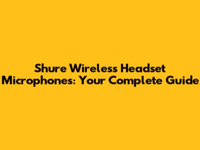 Shure Wireless Headset Microphones: Your Complete Guide