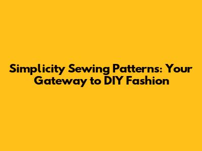 Simplicity Sewing Patterns: Your Gateway to DIY Fashion