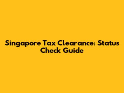 Singapore Tax Clearance: Status Check Guide