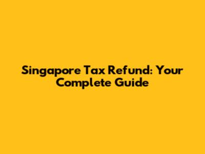 Singapore Tax Refund: Your Complete Guide