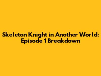 Skeleton Knight in Another World: Episode 1 Breakdown