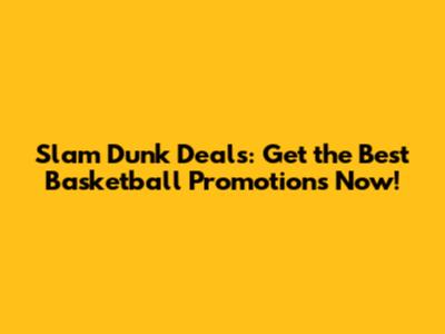 Slam Dunk Deals: Get the Best Basketball Promotions Now!