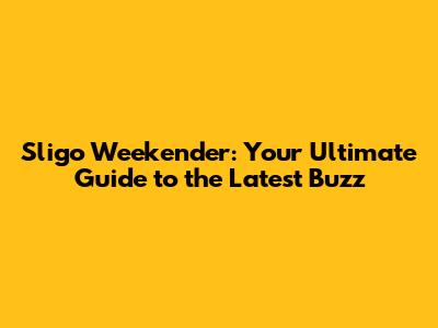 Sligo Weekender: Your Ultimate Guide to the Latest Buzz
