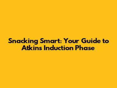 Snacking Smart: Your Guide to Atkins Induction Phase